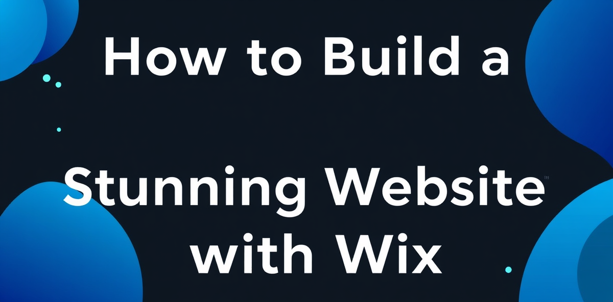 How to Build a Stunning Website with Wix: A Comprehensive Guide